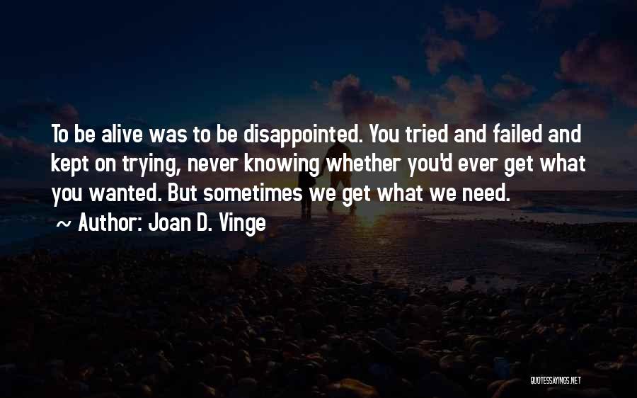 Joan D. Vinge Quotes: To Be Alive Was To Be Disappointed. You Tried And Failed And Kept On Trying, Never Knowing Whether You'd Ever