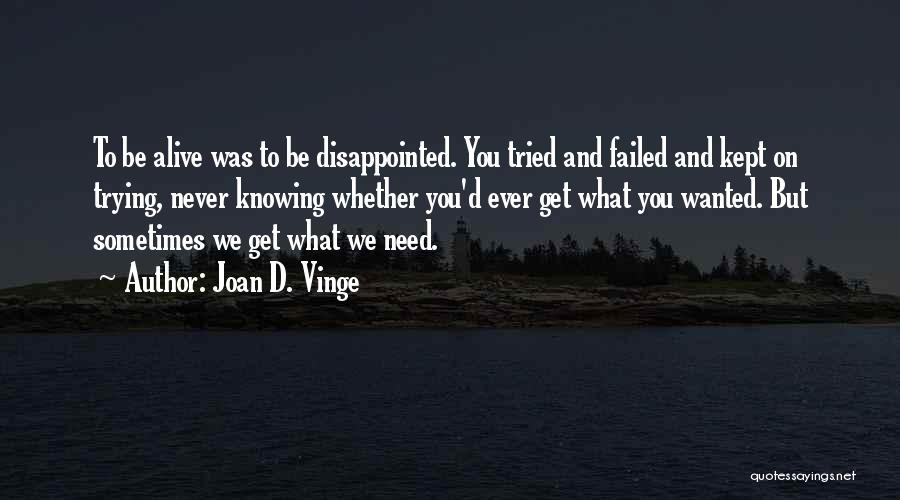 Joan D. Vinge Quotes: To Be Alive Was To Be Disappointed. You Tried And Failed And Kept On Trying, Never Knowing Whether You'd Ever