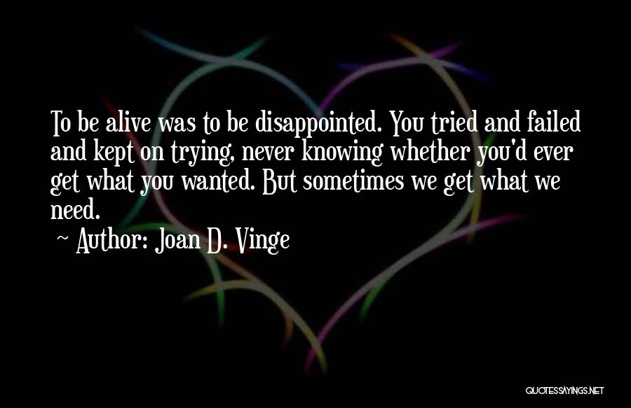 Joan D. Vinge Quotes: To Be Alive Was To Be Disappointed. You Tried And Failed And Kept On Trying, Never Knowing Whether You'd Ever