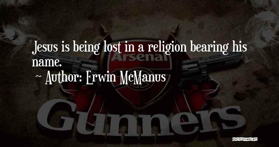 Erwin McManus Quotes: Jesus Is Being Lost In A Religion Bearing His Name.