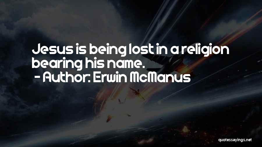 Erwin McManus Quotes: Jesus Is Being Lost In A Religion Bearing His Name.
