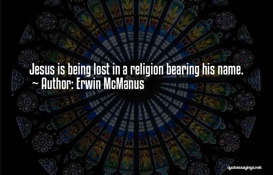 Erwin McManus Quotes: Jesus Is Being Lost In A Religion Bearing His Name.