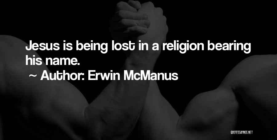 Erwin McManus Quotes: Jesus Is Being Lost In A Religion Bearing His Name.