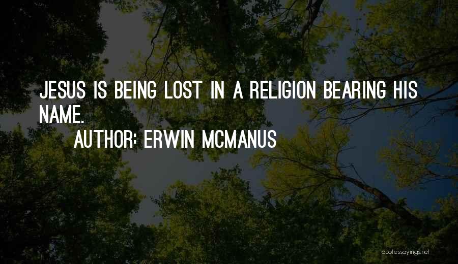 Erwin McManus Quotes: Jesus Is Being Lost In A Religion Bearing His Name.