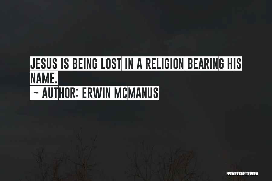 Erwin McManus Quotes: Jesus Is Being Lost In A Religion Bearing His Name.