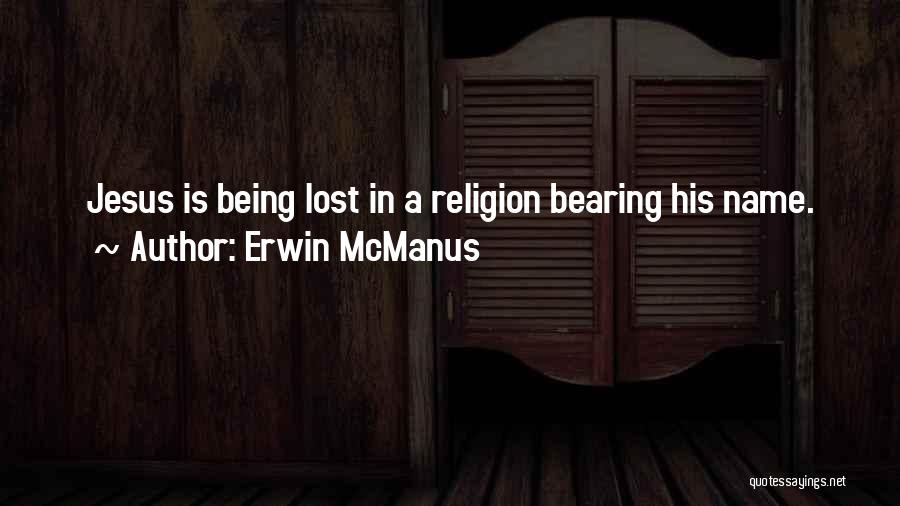 Erwin McManus Quotes: Jesus Is Being Lost In A Religion Bearing His Name.