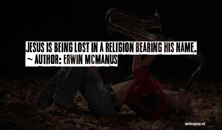 Erwin McManus Quotes: Jesus Is Being Lost In A Religion Bearing His Name.