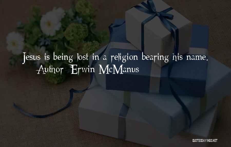 Erwin McManus Quotes: Jesus Is Being Lost In A Religion Bearing His Name.