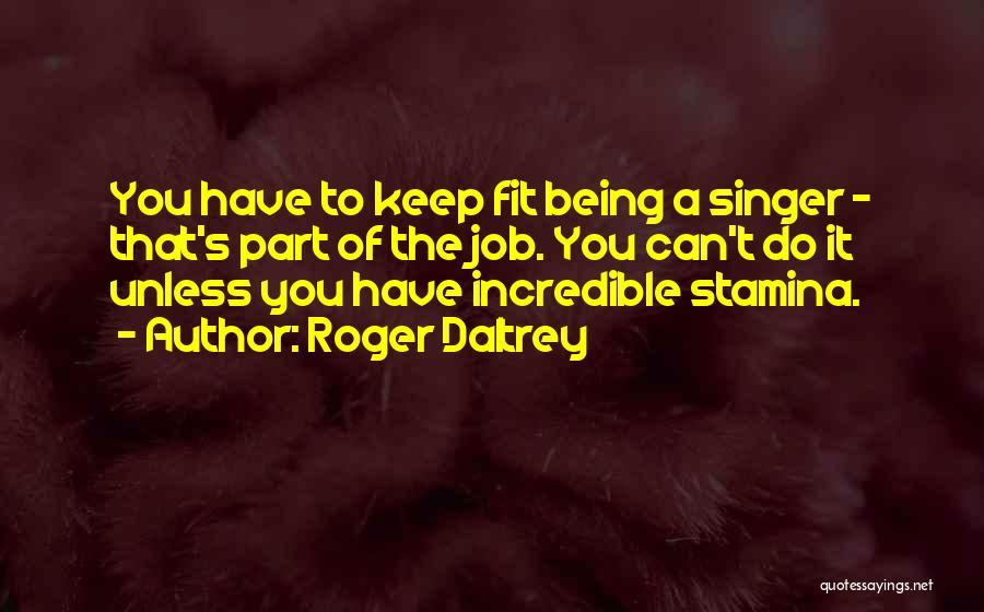 Roger Daltrey Quotes: You Have To Keep Fit Being A Singer - That's Part Of The Job. You Can't Do It Unless You