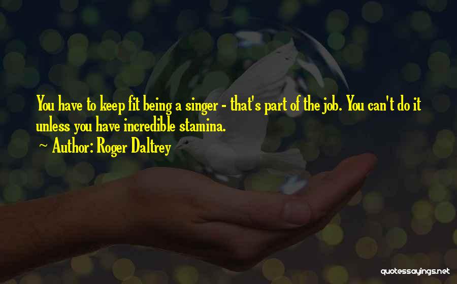 Roger Daltrey Quotes: You Have To Keep Fit Being A Singer - That's Part Of The Job. You Can't Do It Unless You