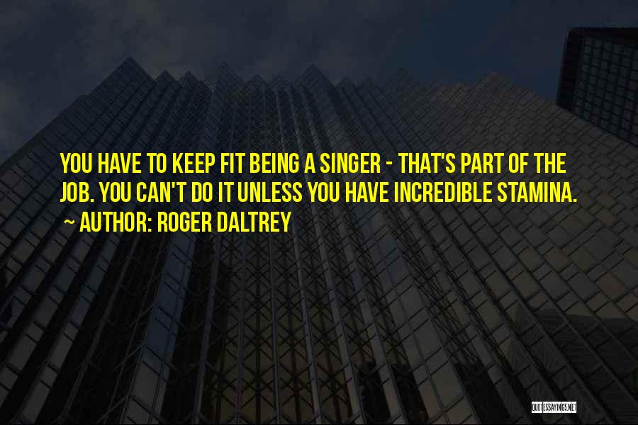 Roger Daltrey Quotes: You Have To Keep Fit Being A Singer - That's Part Of The Job. You Can't Do It Unless You