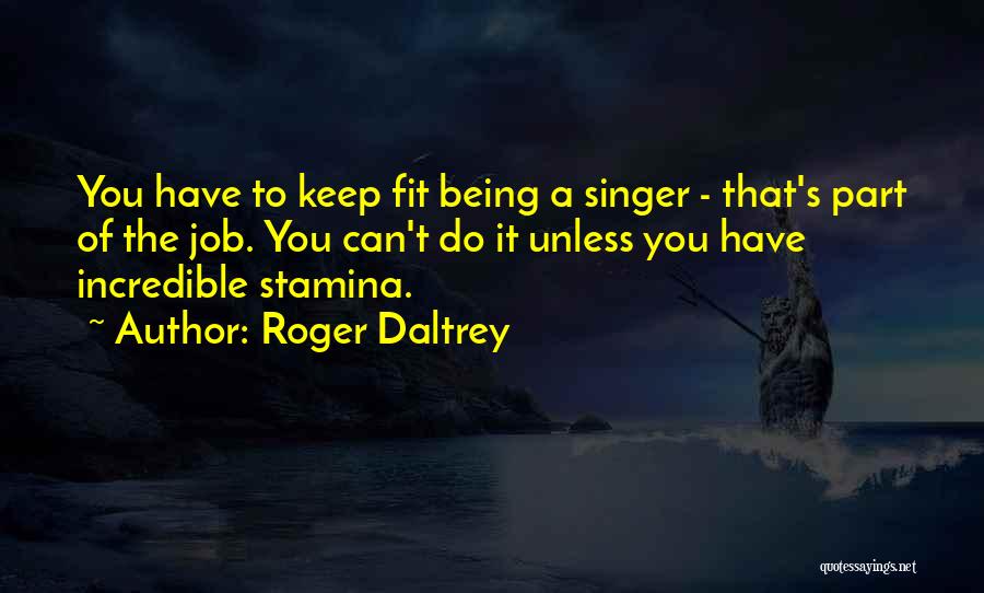Roger Daltrey Quotes: You Have To Keep Fit Being A Singer - That's Part Of The Job. You Can't Do It Unless You