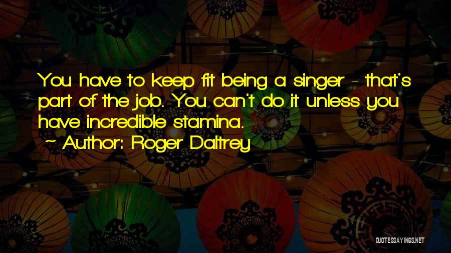 Roger Daltrey Quotes: You Have To Keep Fit Being A Singer - That's Part Of The Job. You Can't Do It Unless You