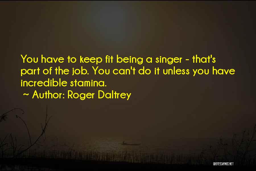 Roger Daltrey Quotes: You Have To Keep Fit Being A Singer - That's Part Of The Job. You Can't Do It Unless You