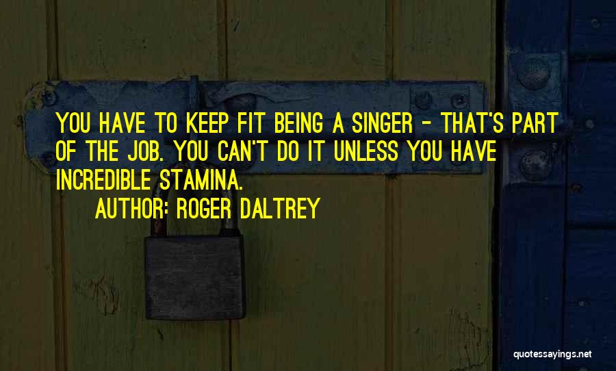 Roger Daltrey Quotes: You Have To Keep Fit Being A Singer - That's Part Of The Job. You Can't Do It Unless You