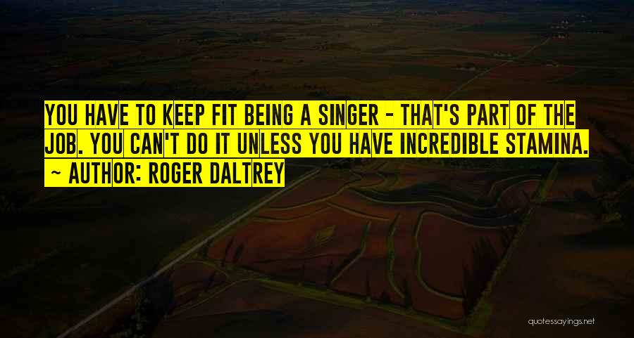 Roger Daltrey Quotes: You Have To Keep Fit Being A Singer - That's Part Of The Job. You Can't Do It Unless You