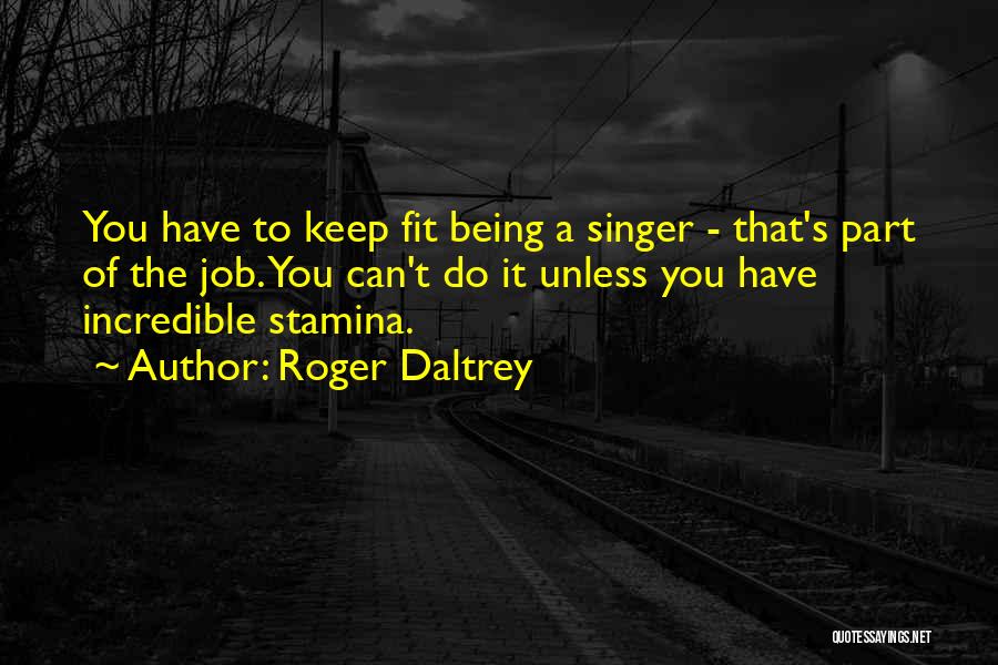 Roger Daltrey Quotes: You Have To Keep Fit Being A Singer - That's Part Of The Job. You Can't Do It Unless You