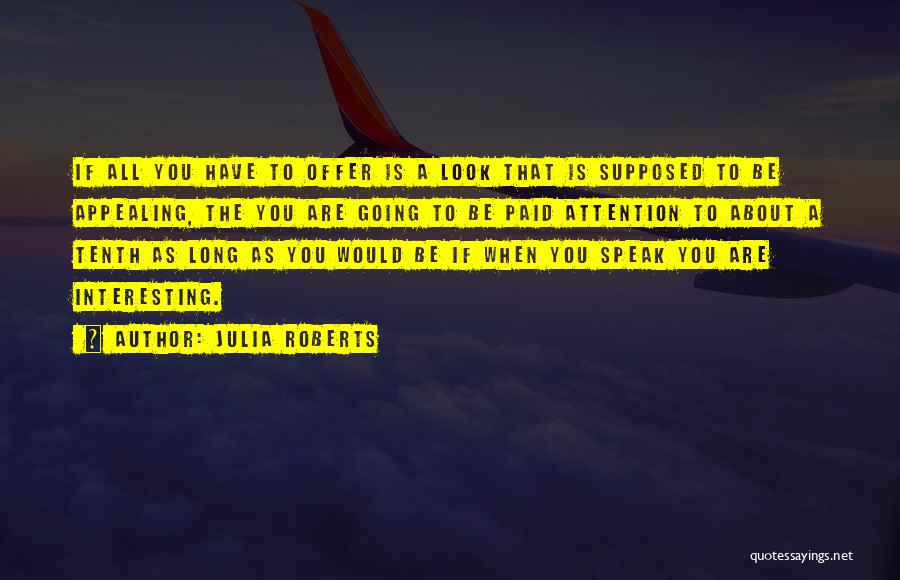 Julia Roberts Quotes: If All You Have To Offer Is A Look That Is Supposed To Be Appealing, The You Are Going To