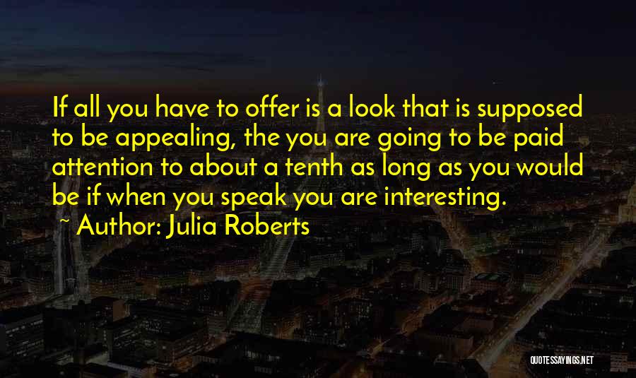 Julia Roberts Quotes: If All You Have To Offer Is A Look That Is Supposed To Be Appealing, The You Are Going To