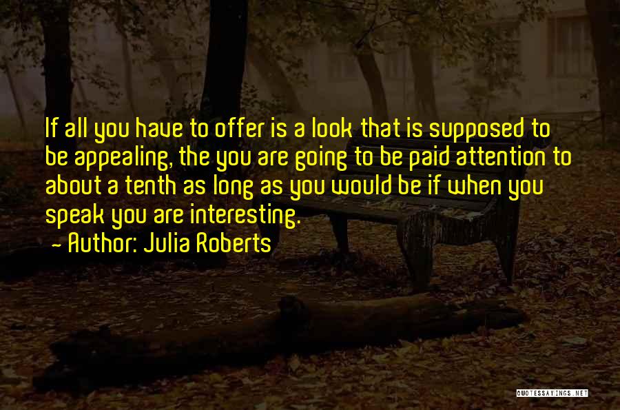 Julia Roberts Quotes: If All You Have To Offer Is A Look That Is Supposed To Be Appealing, The You Are Going To