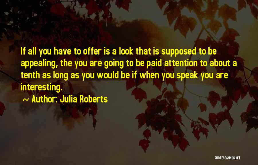 Julia Roberts Quotes: If All You Have To Offer Is A Look That Is Supposed To Be Appealing, The You Are Going To