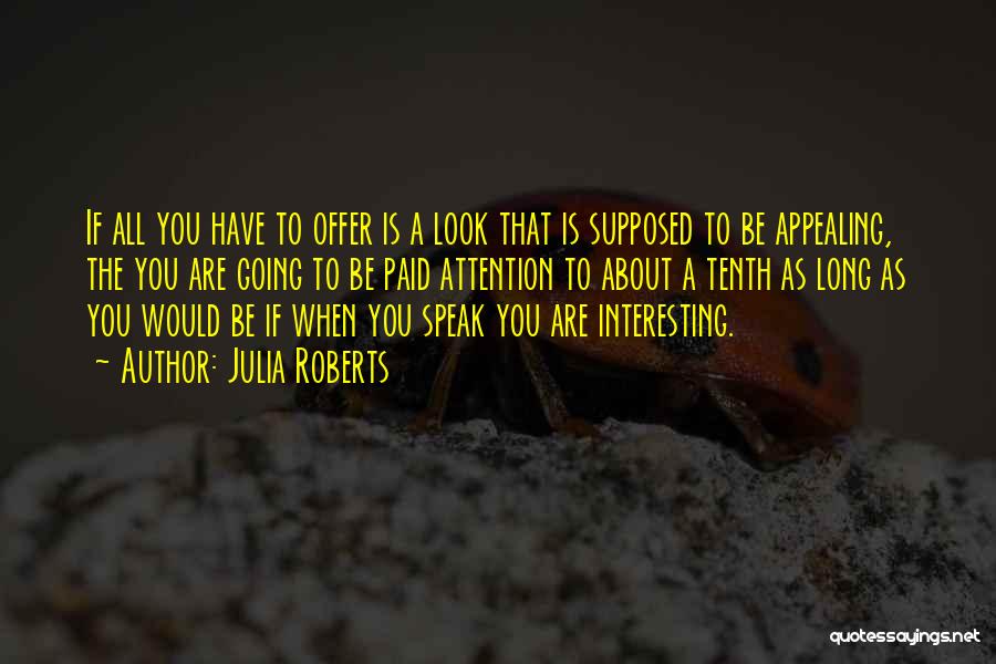 Julia Roberts Quotes: If All You Have To Offer Is A Look That Is Supposed To Be Appealing, The You Are Going To