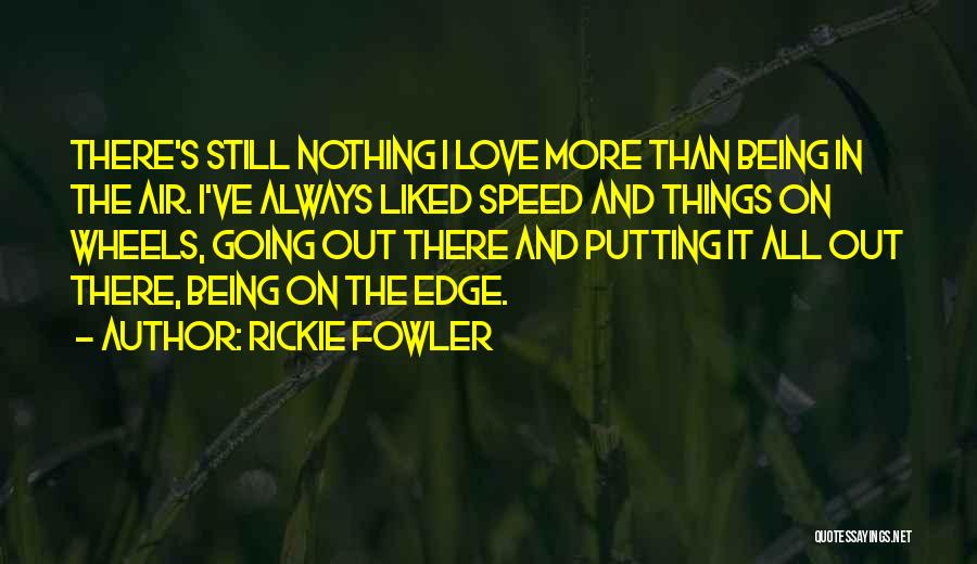 Rickie Fowler Quotes: There's Still Nothing I Love More Than Being In The Air. I've Always Liked Speed And Things On Wheels, Going