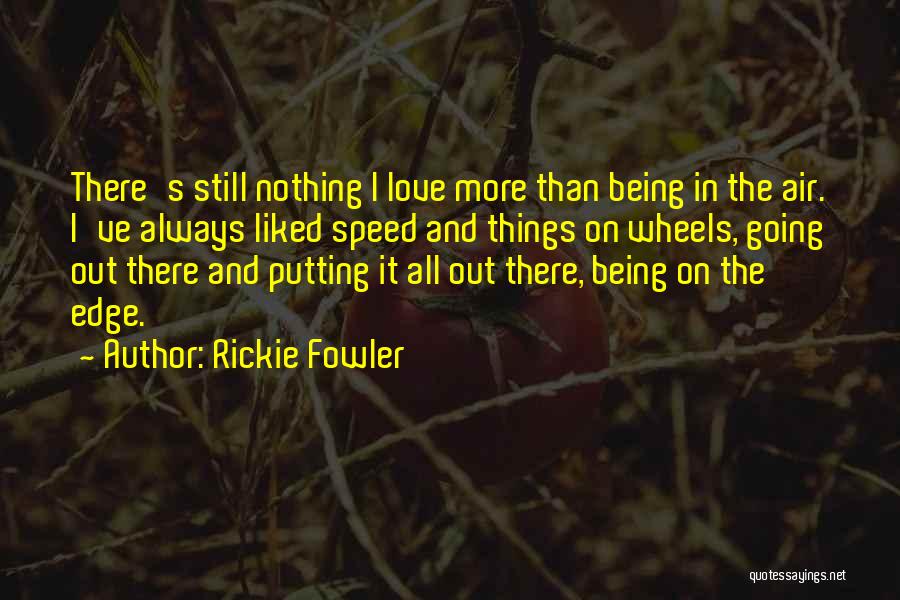 Rickie Fowler Quotes: There's Still Nothing I Love More Than Being In The Air. I've Always Liked Speed And Things On Wheels, Going