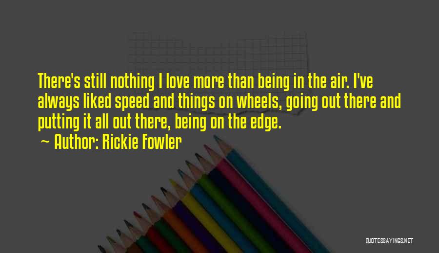 Rickie Fowler Quotes: There's Still Nothing I Love More Than Being In The Air. I've Always Liked Speed And Things On Wheels, Going