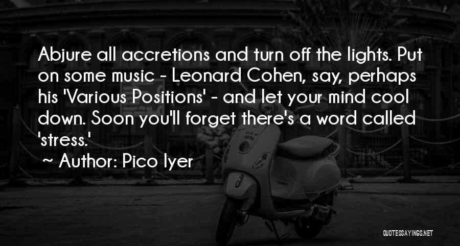 Pico Iyer Quotes: Abjure All Accretions And Turn Off The Lights. Put On Some Music - Leonard Cohen, Say, Perhaps His 'various Positions'