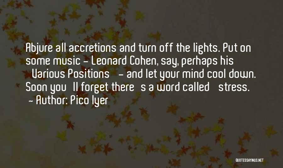 Pico Iyer Quotes: Abjure All Accretions And Turn Off The Lights. Put On Some Music - Leonard Cohen, Say, Perhaps His 'various Positions'