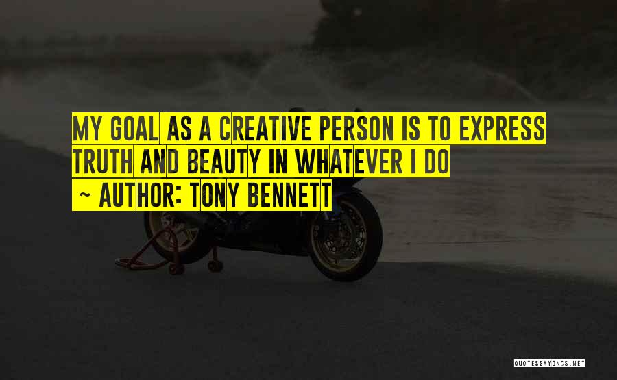 Tony Bennett Quotes: My Goal As A Creative Person Is To Express Truth And Beauty In Whatever I Do