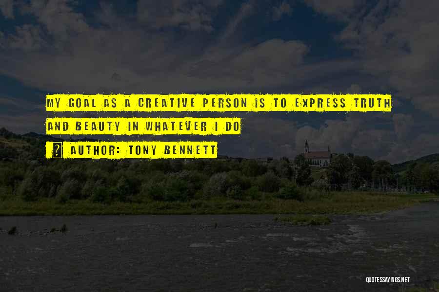 Tony Bennett Quotes: My Goal As A Creative Person Is To Express Truth And Beauty In Whatever I Do