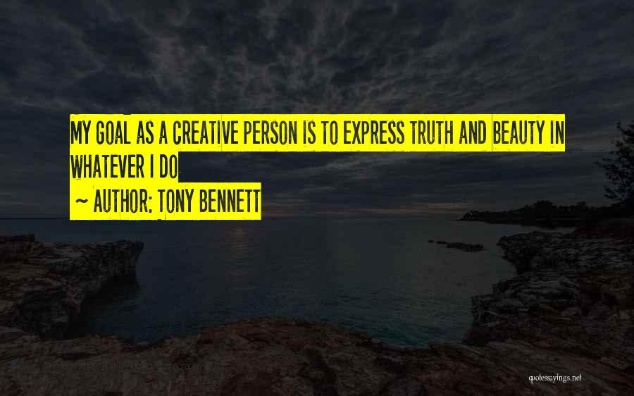 Tony Bennett Quotes: My Goal As A Creative Person Is To Express Truth And Beauty In Whatever I Do