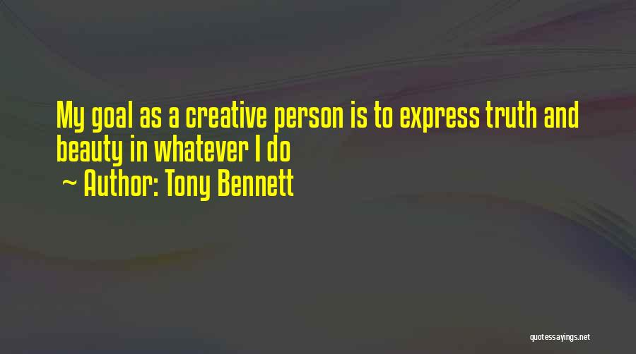 Tony Bennett Quotes: My Goal As A Creative Person Is To Express Truth And Beauty In Whatever I Do