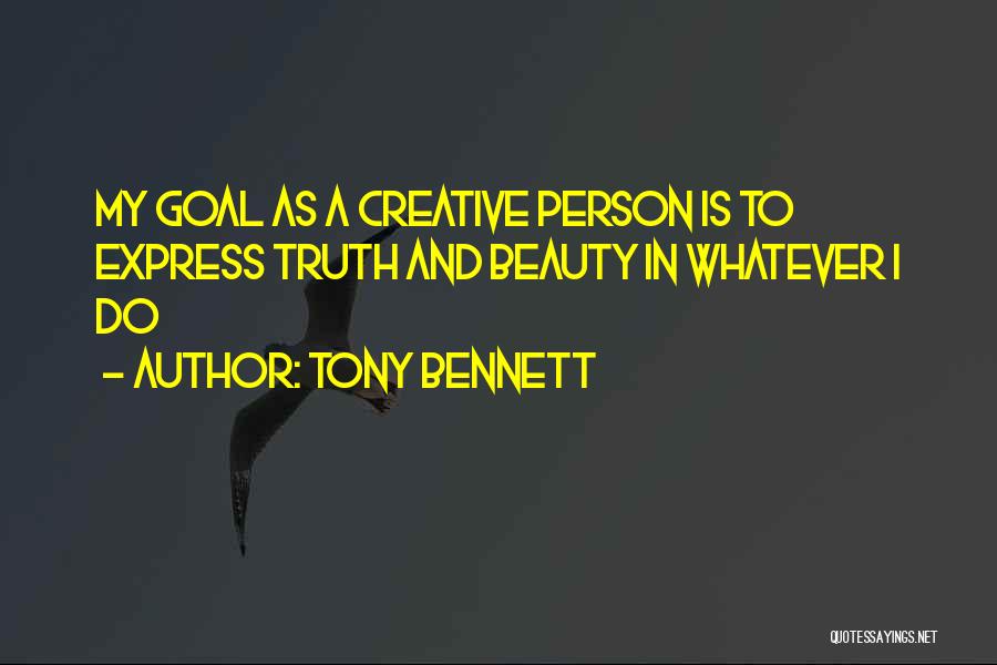 Tony Bennett Quotes: My Goal As A Creative Person Is To Express Truth And Beauty In Whatever I Do