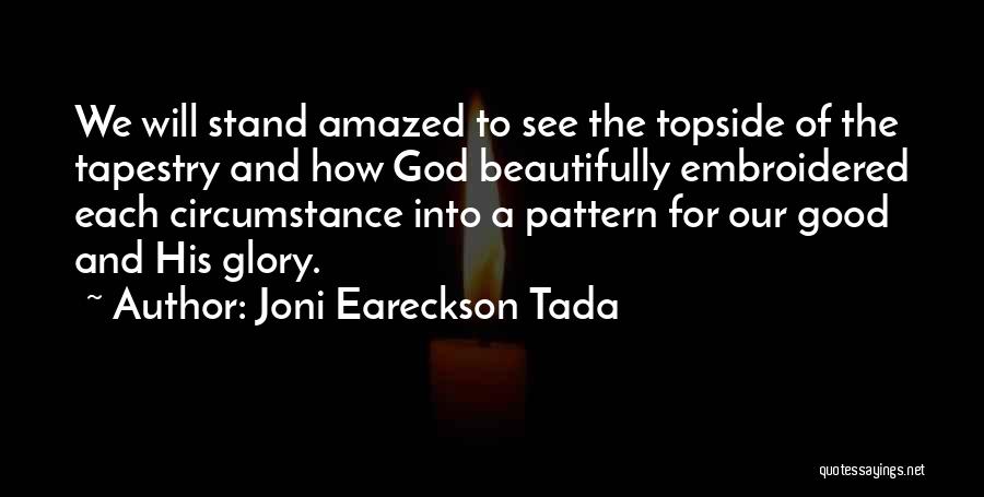 Joni Eareckson Tada Quotes: We Will Stand Amazed To See The Topside Of The Tapestry And How God Beautifully Embroidered Each Circumstance Into A
