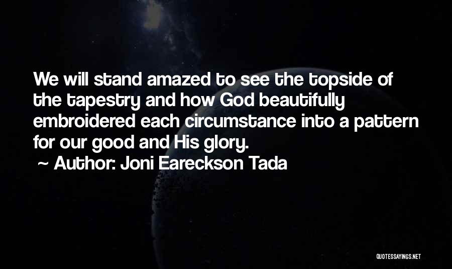 Joni Eareckson Tada Quotes: We Will Stand Amazed To See The Topside Of The Tapestry And How God Beautifully Embroidered Each Circumstance Into A