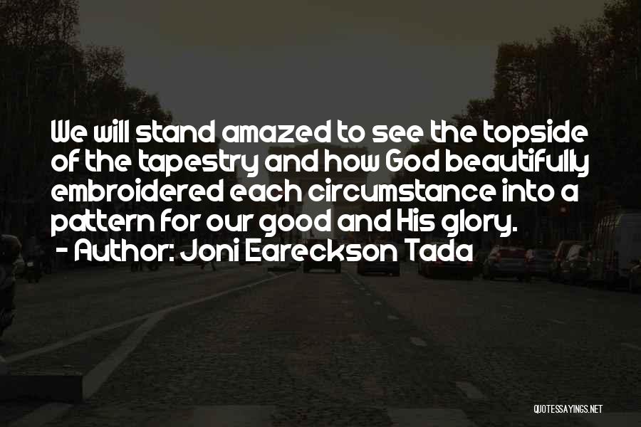 Joni Eareckson Tada Quotes: We Will Stand Amazed To See The Topside Of The Tapestry And How God Beautifully Embroidered Each Circumstance Into A