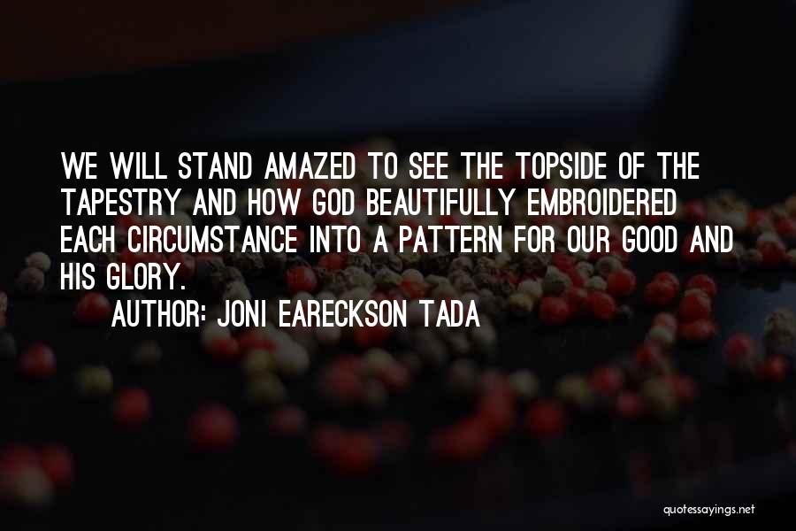Joni Eareckson Tada Quotes: We Will Stand Amazed To See The Topside Of The Tapestry And How God Beautifully Embroidered Each Circumstance Into A