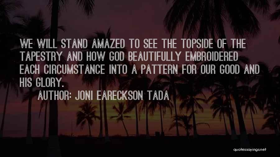 Joni Eareckson Tada Quotes: We Will Stand Amazed To See The Topside Of The Tapestry And How God Beautifully Embroidered Each Circumstance Into A