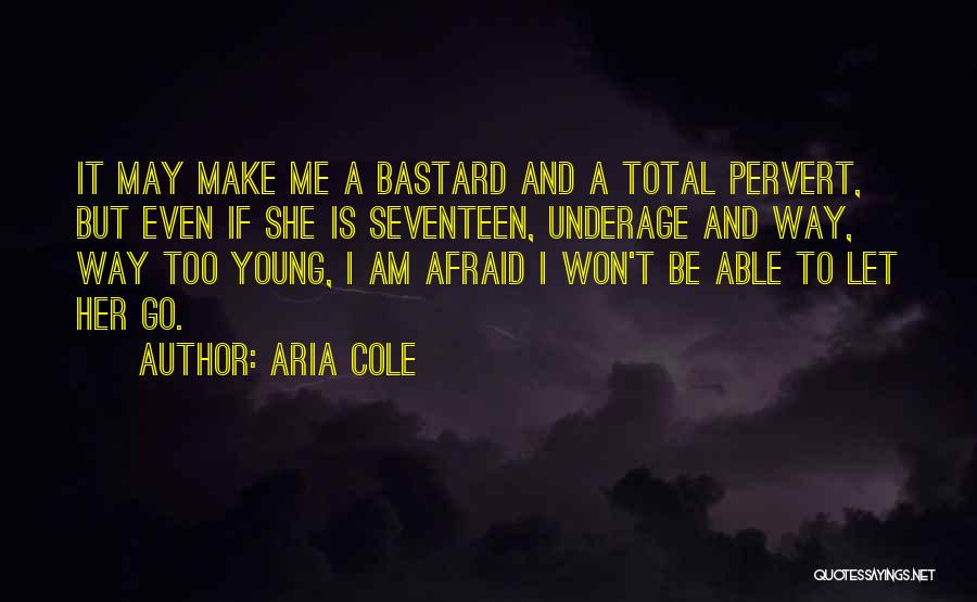 Aria Cole Quotes: It May Make Me A Bastard And A Total Pervert, But Even If She Is Seventeen, Underage And Way, Way