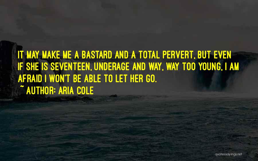 Aria Cole Quotes: It May Make Me A Bastard And A Total Pervert, But Even If She Is Seventeen, Underage And Way, Way