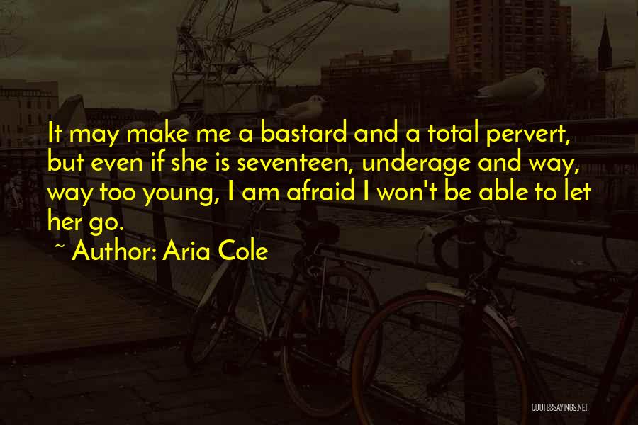 Aria Cole Quotes: It May Make Me A Bastard And A Total Pervert, But Even If She Is Seventeen, Underage And Way, Way