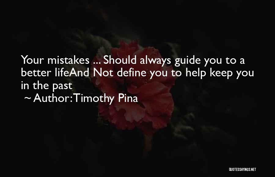 Timothy Pina Quotes: Your Mistakes ... Should Always Guide You To A Better Lifeand Not Define You To Help Keep You In The