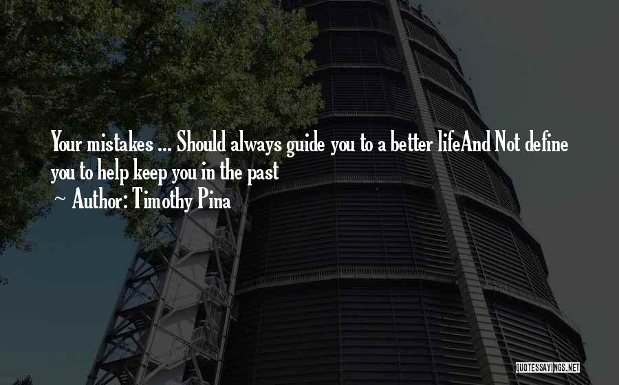 Timothy Pina Quotes: Your Mistakes ... Should Always Guide You To A Better Lifeand Not Define You To Help Keep You In The