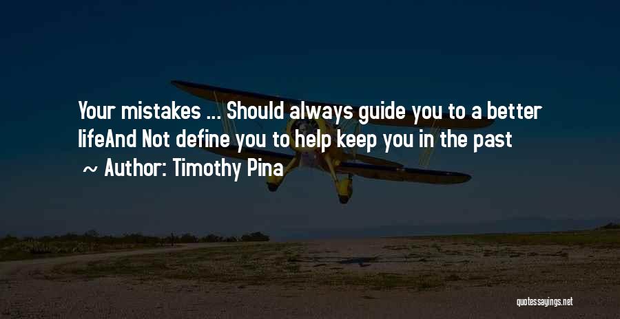 Timothy Pina Quotes: Your Mistakes ... Should Always Guide You To A Better Lifeand Not Define You To Help Keep You In The