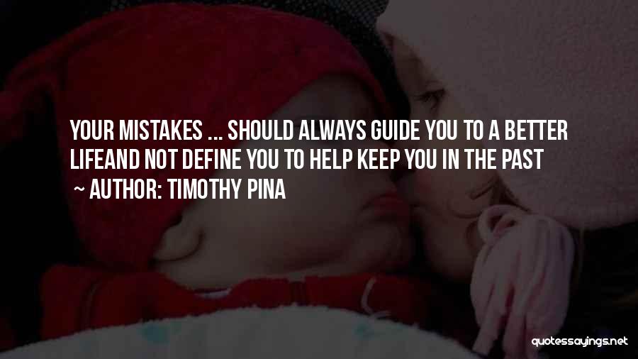 Timothy Pina Quotes: Your Mistakes ... Should Always Guide You To A Better Lifeand Not Define You To Help Keep You In The