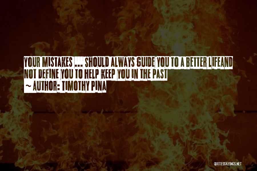 Timothy Pina Quotes: Your Mistakes ... Should Always Guide You To A Better Lifeand Not Define You To Help Keep You In The