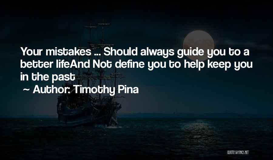 Timothy Pina Quotes: Your Mistakes ... Should Always Guide You To A Better Lifeand Not Define You To Help Keep You In The